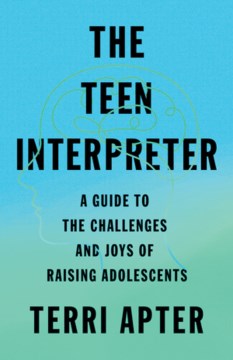 The teen interpreter : a guide to the challenges and joys of raising adolescents / Terri Apter.