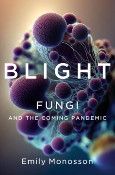 Blight : fungi and the coming pandemic / Emily Monosson