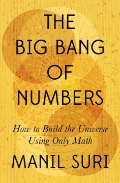The big bang of numbers : how to build the universe using only math / Manil Suri