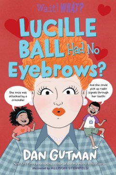 Lucille Ball had no eyebrows? / Dan Gutman   illustrated by Allison Steinfeld