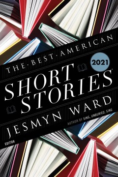 The best American short stories 2021 / selected from U.S. and Canadian magazines by Jesmyn Ward with Heidi Pitlor ; with an introduction by Jesmyn Ward.