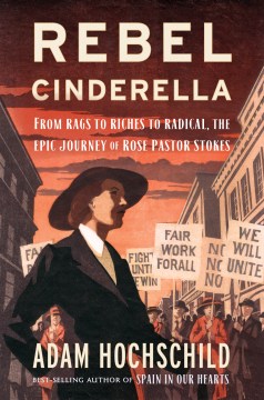 Rebel Cinderella : from rags to riches to radical, the epic journey of Rose Pastor Stokes / Adam Hochschild.