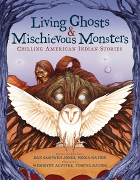 Living ghosts & mischievous monsters : chilling American Indian stories / written and selected by Dan SaSuWeh Jones, Ponca Nation ; illustrated by Weshoyot Alvitre, Tongva.