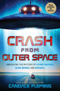 Crash from outer space : unraveling the mystery of flying saucers, alien beings, and Roswell / Candace Fleming