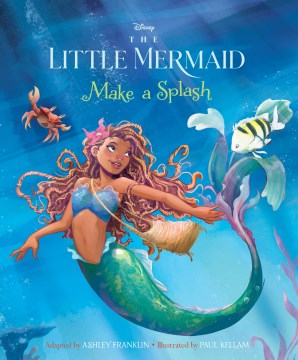 The little mermaid : make a splash / adapted by Ashley Franklin   illustrated by Paul Kellam