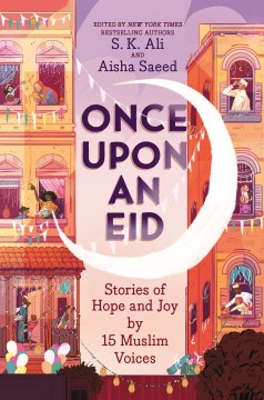 Once upon an Eid : stories of hope and joy by 15 Muslim voices / edited by S.K. Ali and Aisha Saeed ; illustrated by Sara Alfageeh.