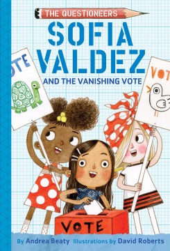 Sofia Valdez and the vanishing vote / by Andrea Beaty ; illustrations by David Roberts.
