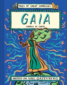Tales of great goddesses. Gaia : goddess of Earth / Imogen and Isabel Greenberg
