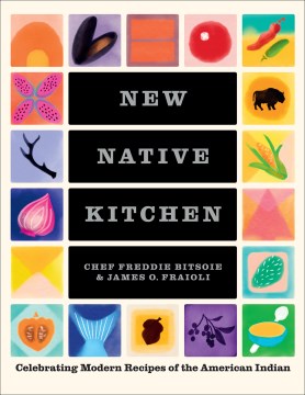New Native kitchen : celebrating modern recipes of the American Indian / Chef Freddie Bitsoie & James O. Fraioli ; photography by Quentin Bacon ; illustrations by Gabriella Trujillo.
