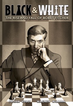 Black and White : the rise and fall of Bobby Fischer / Julian Voloj, William Wagner