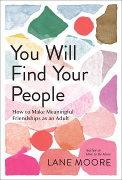 You will find your people : how to make meaningful friendships as an adult / Lane Moore
