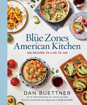 The Blue Zones American kitchen : 100 recipes to live to 100 / Dan Buettner   with photographs by David McLain
