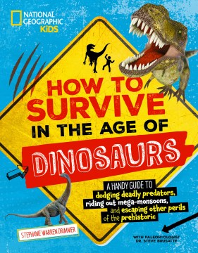 How to survive in the age of dinosaurs : a handy guide to dodging deadly predators, riding out mega-monsoons, and escaping other perils of the prehistoric / Stephanie Warren Drimmer with paleontologist Dr. Steve Brusatte