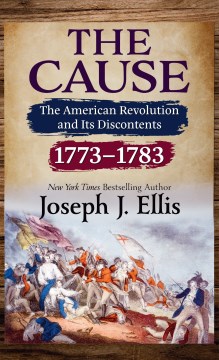 The cause : the American Revolution and its discontents, 1773-1783 / Joseph J. Ellis.