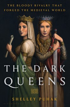 The dark queens the bloody rivalry that forged the medieval world / Shelley Puhak.