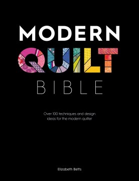 Modern quilt bible : over 100 techniques and design ideas for the modern quilter / Elizabeth Betts