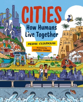 Cities : how humans live together / Megan Clendenan   illustrated by Suharu Ogawa