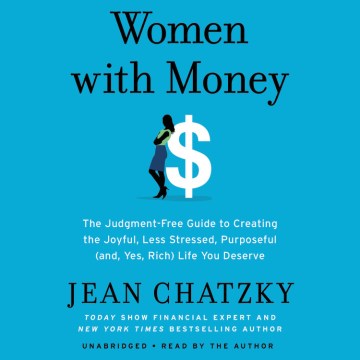 Women with money : the judgment-free guide to creating the joyful, less stressed, purposeful (and, yes, rich) life you deserve / Jean Chatzky.
