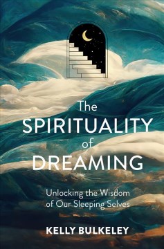 The spirituality of dreaming : unlocking the wisdom of our sleeping selves / Kelly Bulkeley