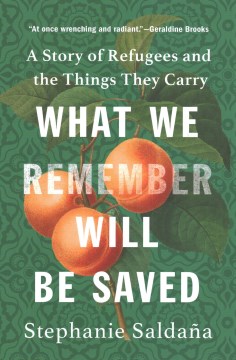 What we remember will be saved : a story of refugees and the things they carry / Stephanie Saldaña