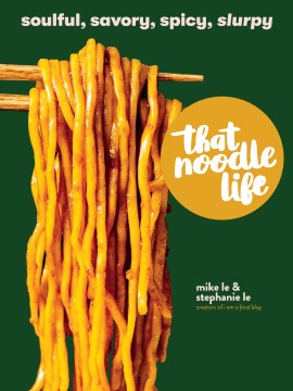 That noodle life : soulful, savory, spicy, slurpy / Michael Le and Stephanie Le, creators of i am a food blog   photography by Mike Le