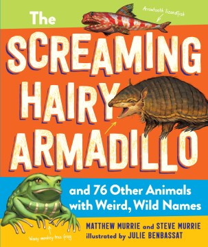The screaming hairy armadillo and 76 other animals with weird, wild names / Matthew Murrie and Steve Murrie   illustrated by Julie Benbassat