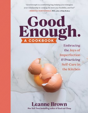Good enough : a cookbook : embracing the joys of imperfection & practicing self-care in the kitchen / Leanne Brown