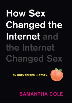 How sex changed the internet and the internet changed sex : an unexpected history / Samantha Cole