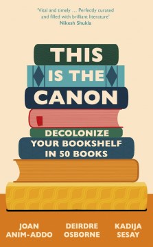 This is the canon : decolonize your bookshelf in 50 books / Joan Anim-Addo, Deirdre Osborne, Kadija George Sesay