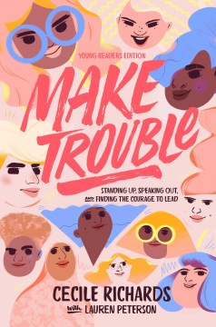 Make trouble : standing up, speaking out, and finding the courage to lead / Cecile Richards with Lauren Peterson ; adapted by Ruby Shamir.
