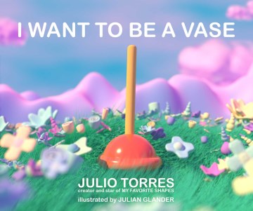 I want to be a vase / by Julio Torres   illustrated by Julian Glander.