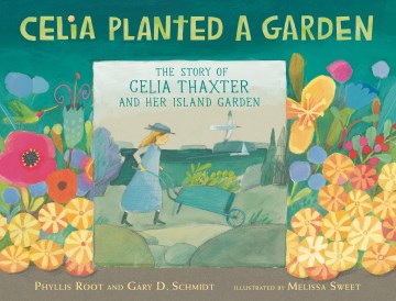 Celia planted a garden : the story of Celia Thaxter and her Island garden / Phyllis Root & Gary D. Schmidt   illustrated by Melissa Sweet.