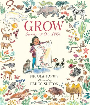 Grow : secrets of our DNA / Nicola Davies   illustrated by Emily Sutton
