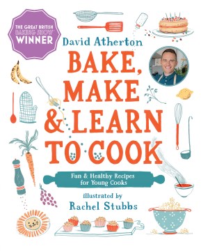 Bake, make, and learn to cook: fun and healthy recipes for young cooks / David Atherton, Rachel Stubbs.