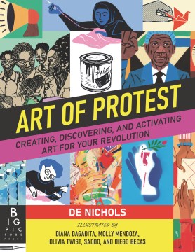 Art of protest : creating, discovering, and activating art for your revolution / De Nichols ; illustrated by Diana Dagadita, Sadoo, Olivia Twist, Molly Mendoza and Diego Becas.