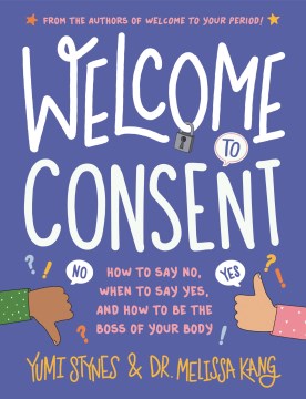 Welcome to consent : how to say no, when to say yes, and how to be the boss of your body / Yumi Stynes & Dr. Melissa Kang   [illustrations, Jenny Latham]