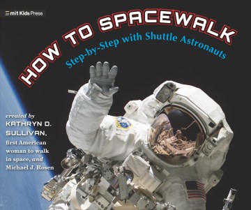 How to spacewalk : step-by-step with shuttle astronauts / created by Kathryn D. Sullivan, the first American woman to walk in space, and Michael J. Rosen