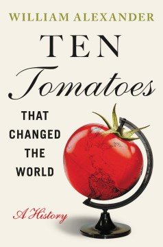 Ten tomatoes that changed the world : a history / William Alexander