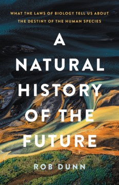 A natural history of the future : what the laws of biology tell us about the destiny of the human species / Rob Dunn.