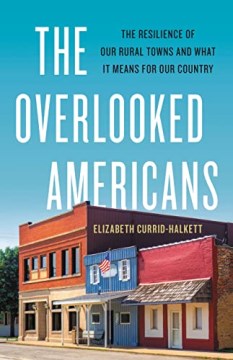 The overlooked Americans : the resilience of our rural towns and what it means for our country / Elizabeth Currid-Halkett