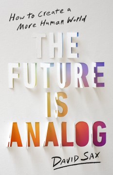 The future is analog : how to create a more human world / David Sax