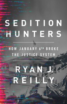 Sedition hunters : how January 6th broke the justice system / Ryan J. Reilly