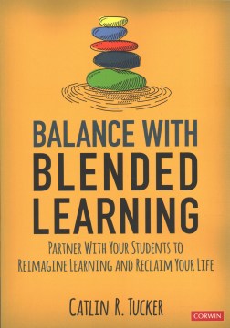 Balance with blended learning : partner with your students to reimagine learning and reclaim your life / Catlin R. Tucker.