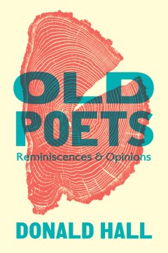 Old poets : reminiscences & opinions / Donald Hall   with an introduction by Wesley McNair