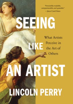 Seeing like an artist : what artists perceive in the art of others / Lincoln Perry