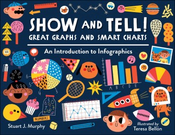 Show and tell! great graphs and smart charts : an introduction to Infographics / Stuart J. Murphy   illustrated by Teresa Bellón