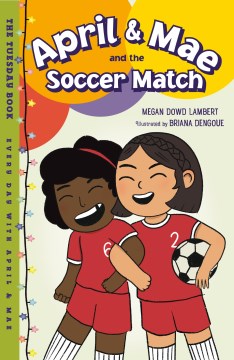 April & Mae and the soccer match : the Tuesday book / Megan Dowd Lambert   illustrated by Briana Dengoue