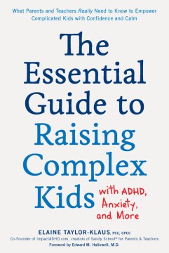 The essential guide to raising complex kids with ADHD, anxiety, and more : what parents and teachers really need to know to empower complicated kids with confidence and calm / Elaine Taylor-Klaus, PCC, CPCC