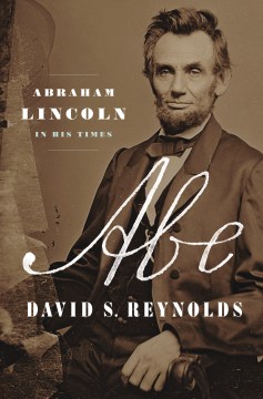Abe : Abraham Lincoln in his times / David S. Reynolds.