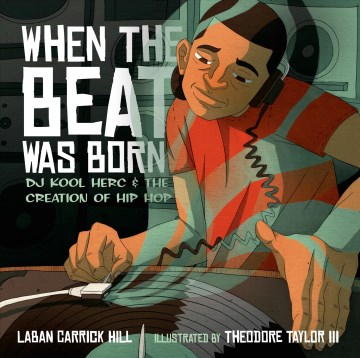 When the beat was born : DJ Kool Herc and the creation of hip hop / Laban Carrick Hill ; illustrated by Theodore Taylor III.